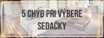 5 chýb pri výbere sedačky